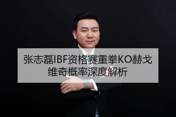 张志磊IBF资格赛重拳KO赫戈维奇概率深度解析