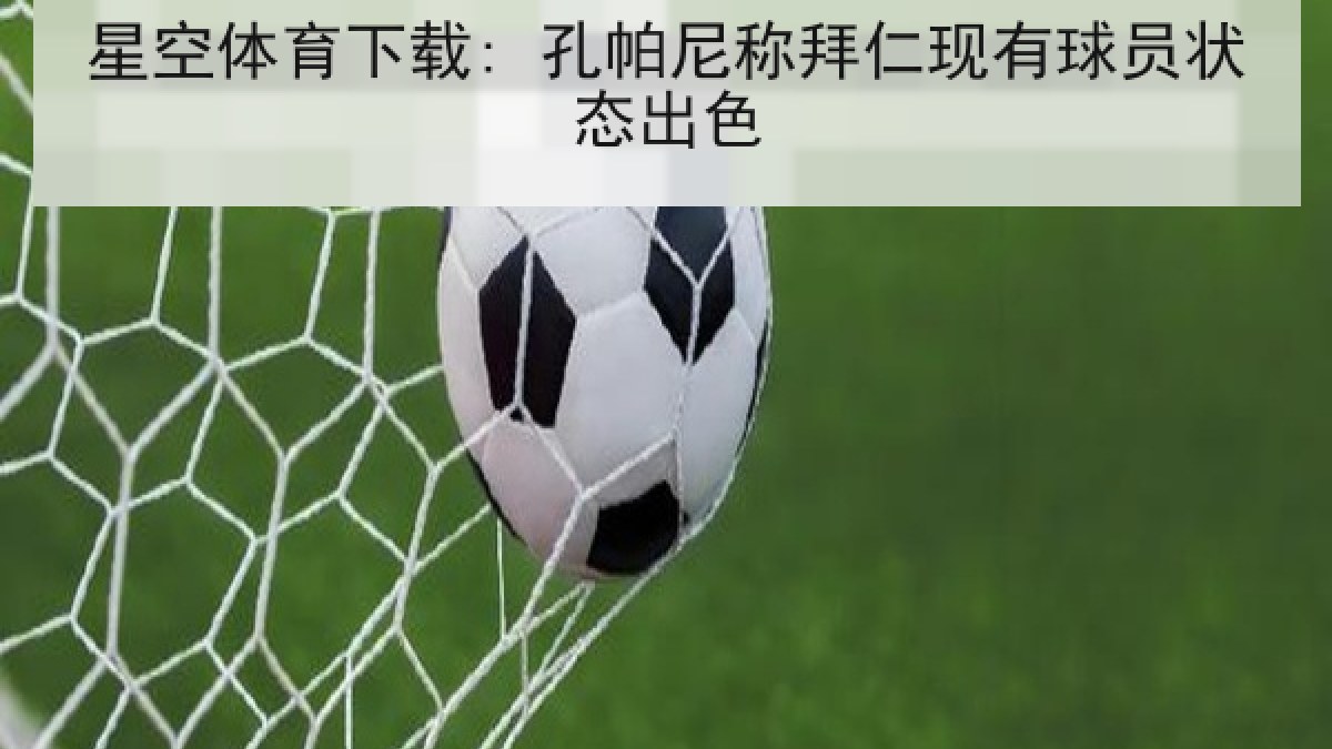 星空体育下载: 孔帕尼称拜仁现有球员状态出色 星空体育下载: 孔帕尼称拜仁现有球员状态出色