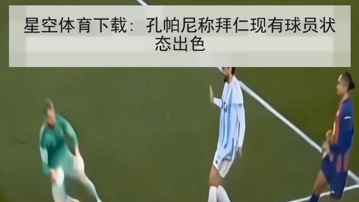 星空体育下载: 孔帕尼称拜仁现有球员状态出色
