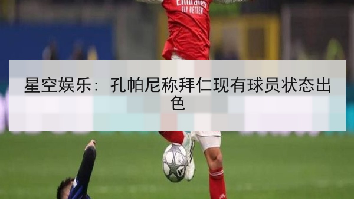 星空娱乐: 孔帕尼称拜仁现有球员状态出色 星空娱乐: 孔帕尼称拜仁现有球员状态出色