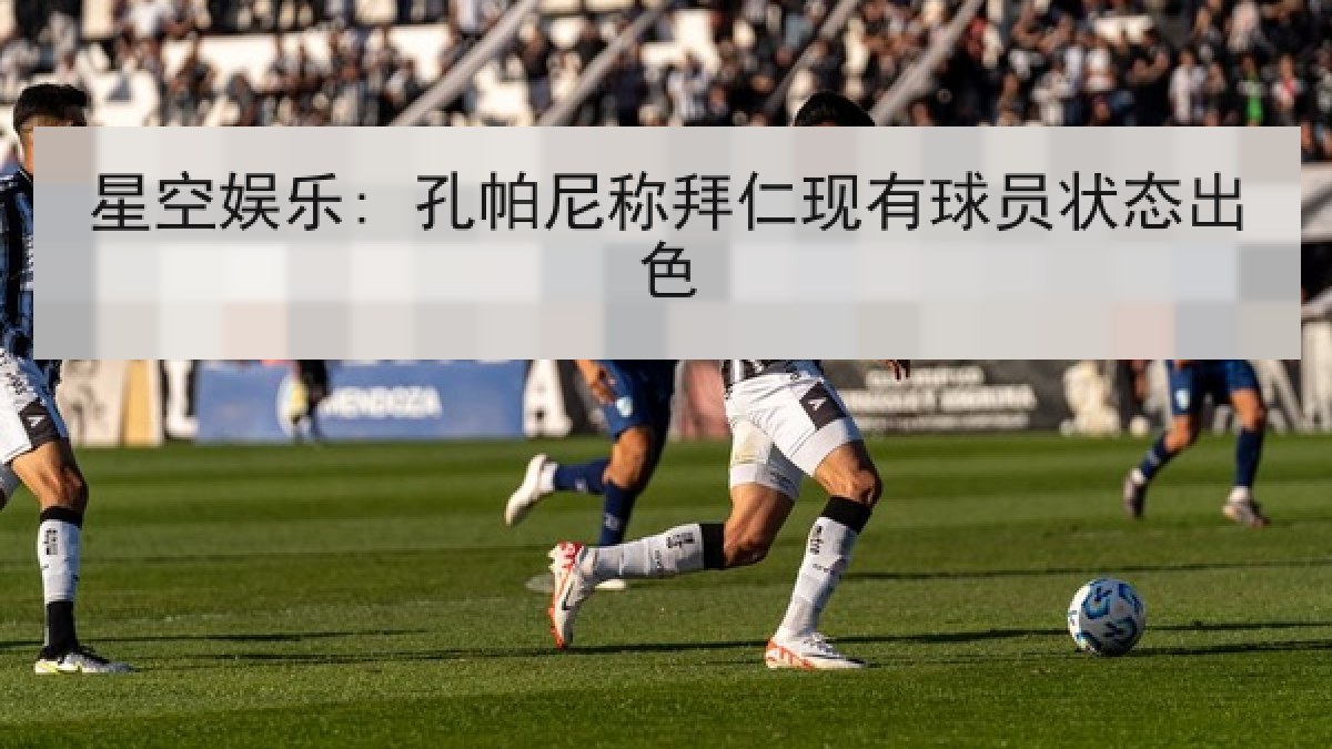 星空娱乐: 孔帕尼称拜仁现有球员状态出色