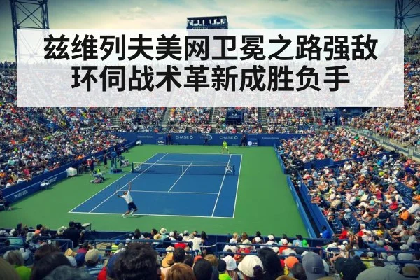 兹维列夫美网卫冕之路强敌环伺战术革新成胜负手