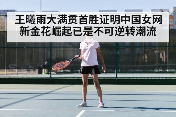 王曦雨大满贯首胜证明中国女网新金花崛起已是不可逆转潮流