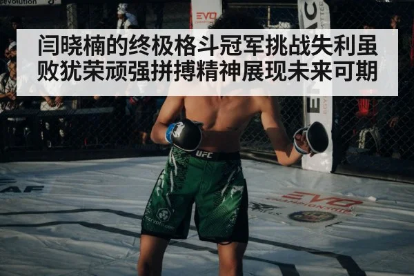 闫晓楠的终极格斗冠军挑战失利虽败犹荣顽强拼搏精神展现未来可期