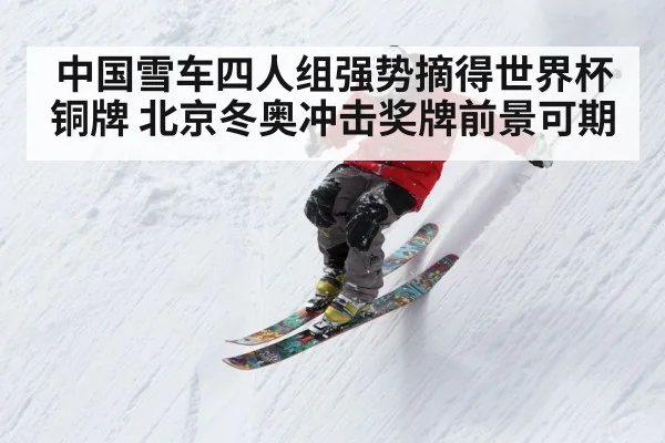 中国雪车四人组强势摘得世界杯铜牌 北京冬奥冲击奖牌前景可期