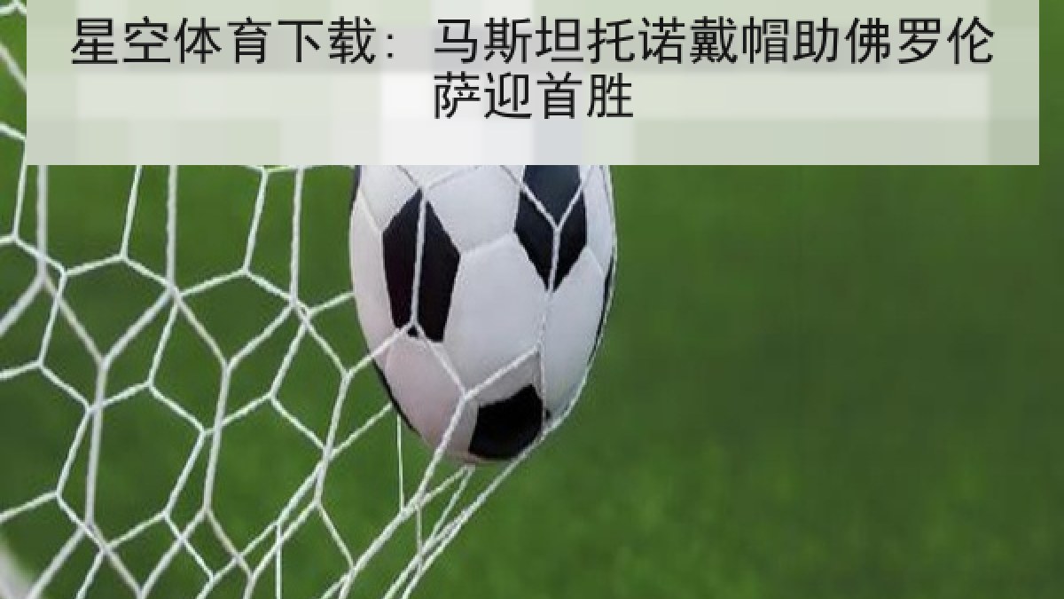 星空体育下载: 马斯坦托诺戴帽助佛罗伦萨迎首胜